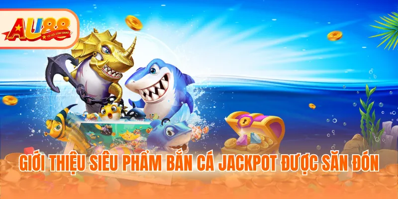 Giới thiệu siêu phẩm bắn cá Jackpot được săn đón